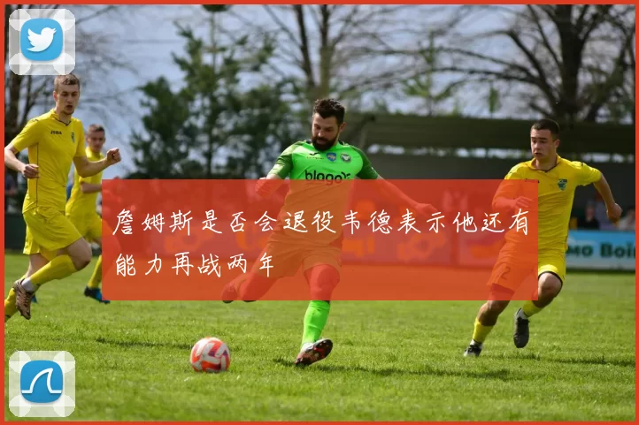 詹姆斯是否会退役韦德表示他还有能力再战两年