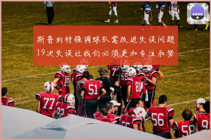 斯普利特强调球队需改进失误问题19次失误让我们必须更加专注和努力