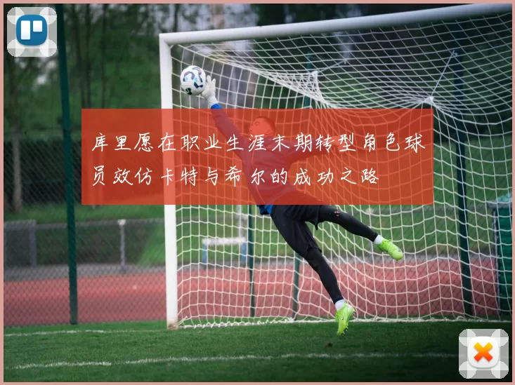 库里愿在职业生涯末期转型角色球员效仿卡特与希尔的成功之路