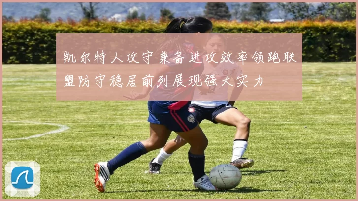 凯尔特人攻守兼备进攻效率领跑联盟防守稳居前列展现强大实力