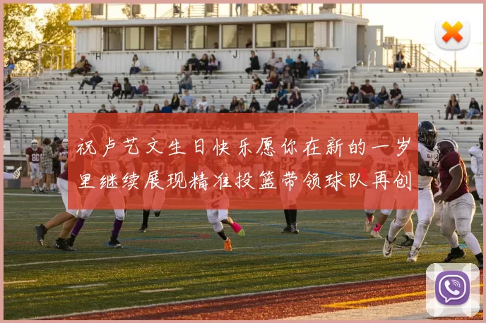 祝卢艺文生日快乐愿你在新的一岁里继续展现精准投篮带领球队再创辉煌成就
