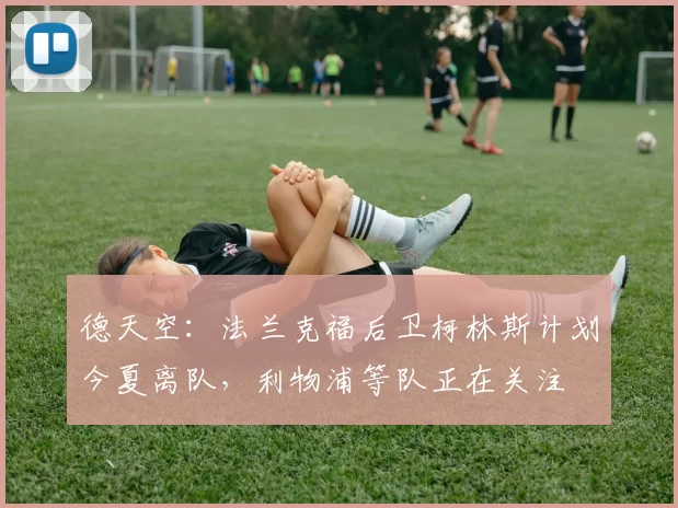 德天空：法兰克福后卫柯林斯计划今夏离队，利物浦等队正在关注